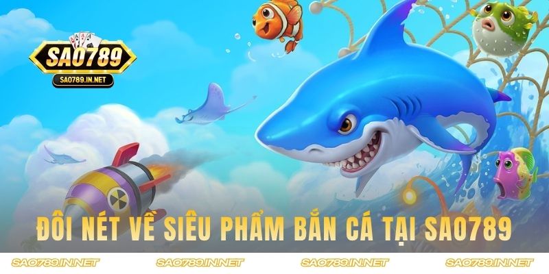 Đôi nét về siêu phẩm bắn cá tại Sao789